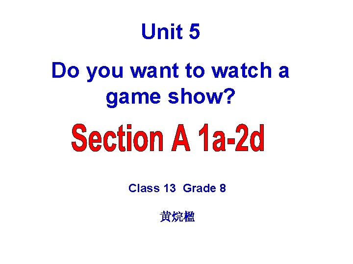 Unit 5 Do you want to watch a game show? Class 13 Grade 8