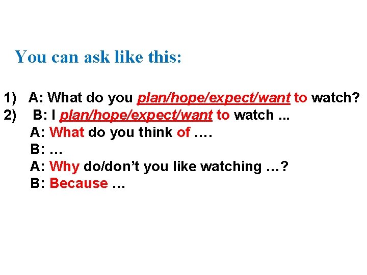 You can ask like this: 1) A: What do you plan/hope/expect/want to watch? 2)