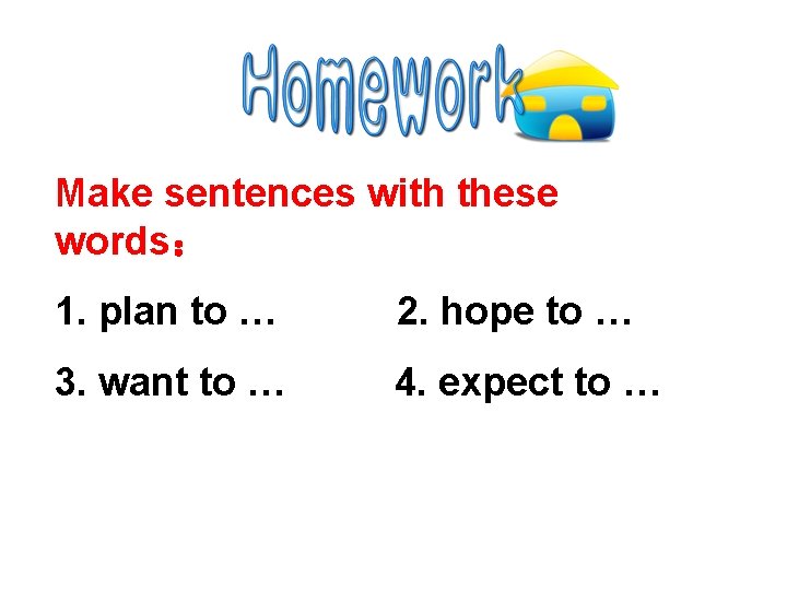 Make sentences with these words： 1. plan to … 2. hope to … 3.