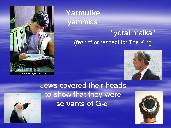 Yarmulke yammica “yerai malka" (fear of or respect for The King). Jews covered their