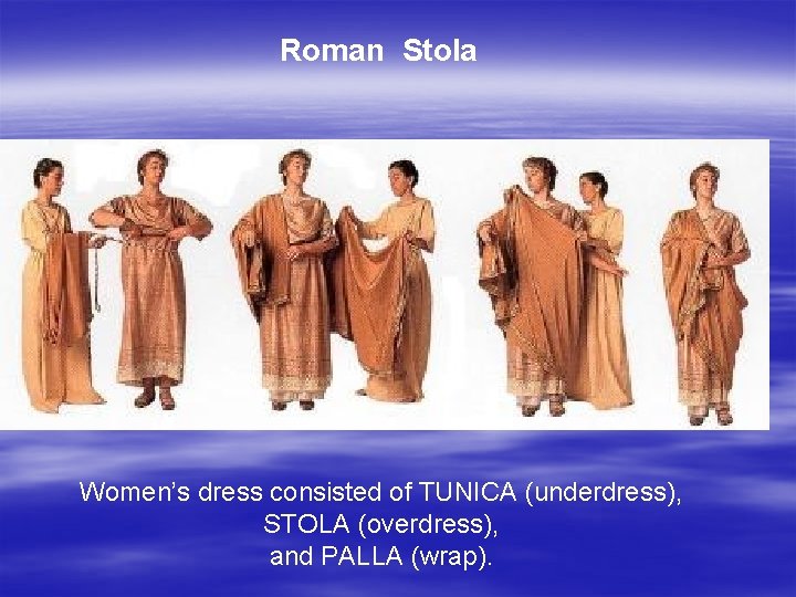 Roman Stola Women’s dress consisted of TUNICA (underdress), STOLA (overdress), and PALLA (wrap). 