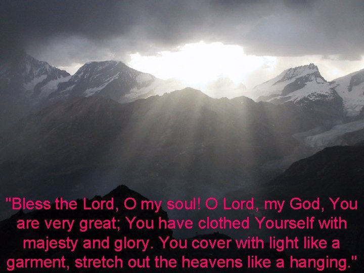 "Bless the Lord, O my soul! O Lord, my God, You are very great;