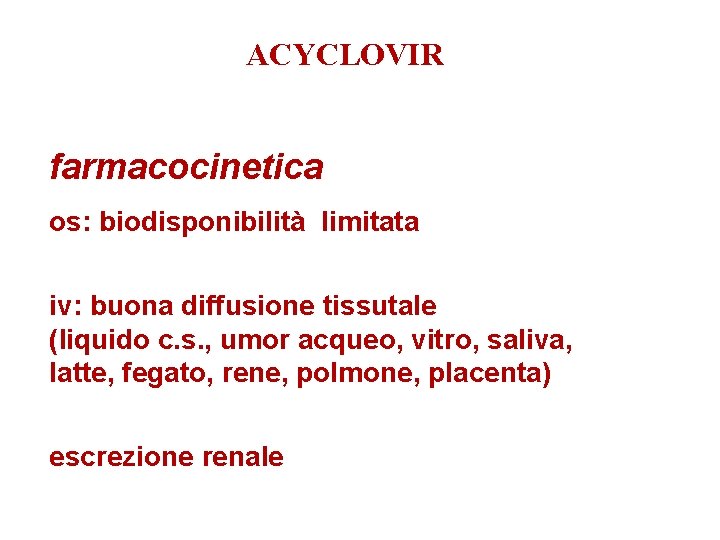 ACYCLOVIR farmacocinetica os: biodisponibilità limitata iv: buona diffusione tissutale (liquido c. s. , umor