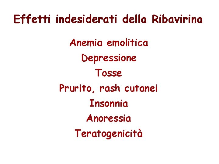 Effetti indesiderati della Ribavirina Anemia emolitica Depressione Tosse Prurito, rash cutanei Insonnia Anoressia Teratogenicità Effetti indesiderati della Ribavirina Anemia emolitica Depressione Tosse Prurito, rash cutanei Insonnia Anoressia Teratogenicità