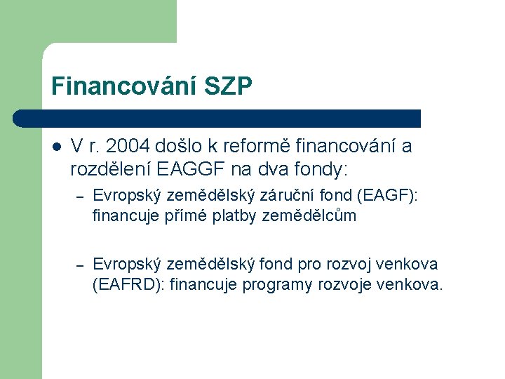 Financování SZP l V r. 2004 došlo k reformě financování a rozdělení EAGGF na
