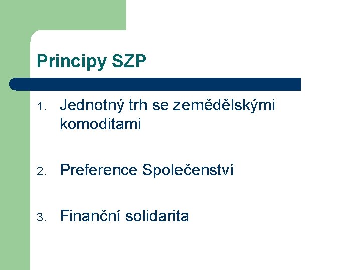 Principy SZP 1. Jednotný trh se zemědělskými komoditami 2. Preference Společenství 3. Finanční solidarita