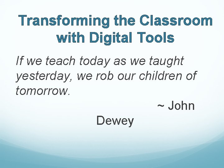 Transforming the Classroom with Digital Tools If we teach today as we taught yesterday,