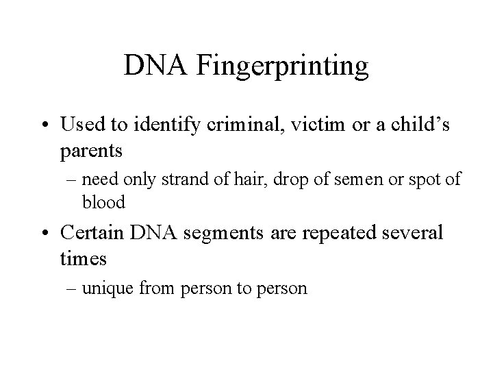 DNA Fingerprinting • Used to identify criminal, victim or a child’s parents – need