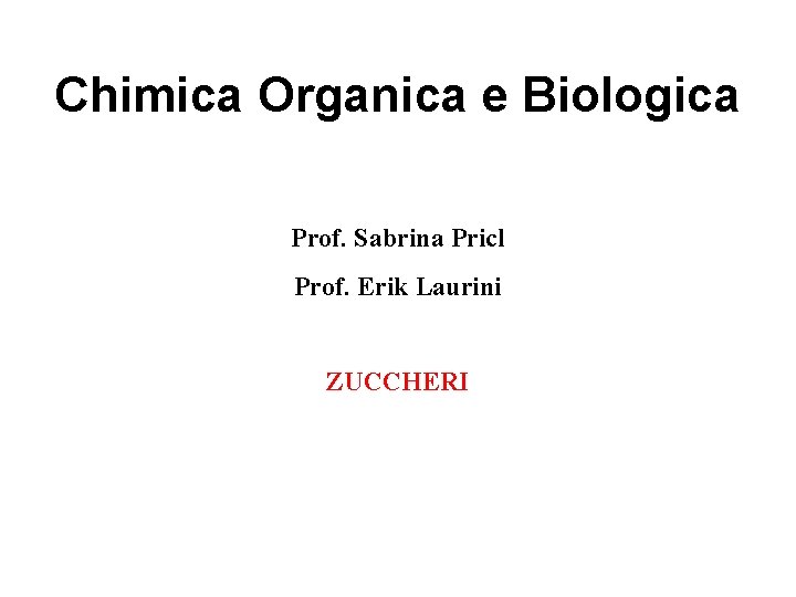 Chimica Organica e Biologica Prof. Sabrina Pricl Prof. Erik Laurini ZUCCHERI 