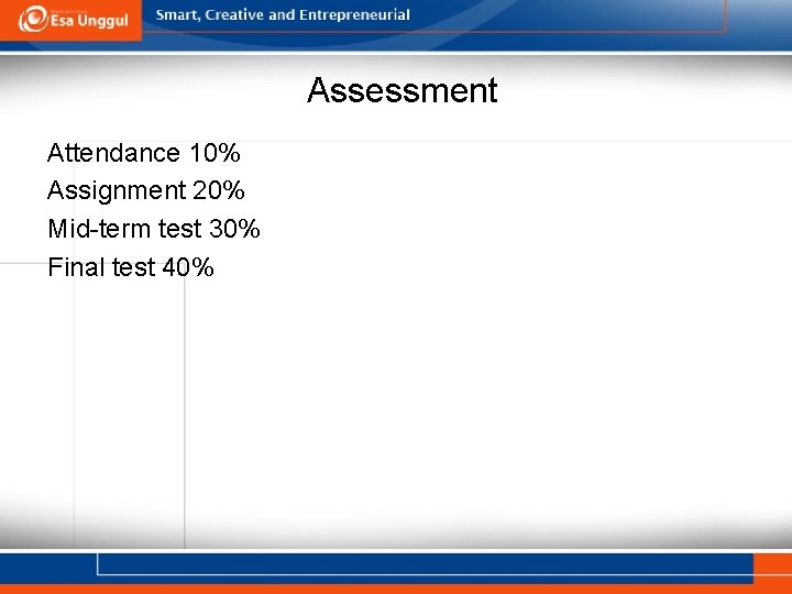 Assessment Attendance 10% Assignment 20% Mid-term test 30% Final test 40% 