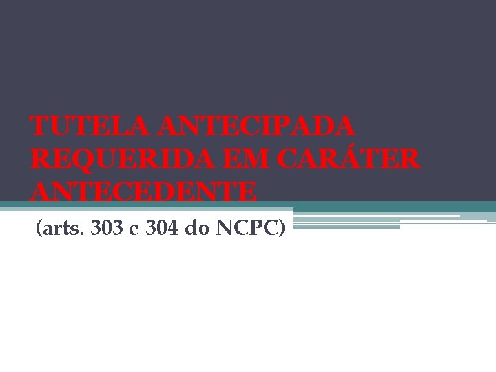 TUTELA ANTECIPADA REQUERIDA EM CARÁTER ANTECEDENTE (arts. 303 e 304 do NCPC) 