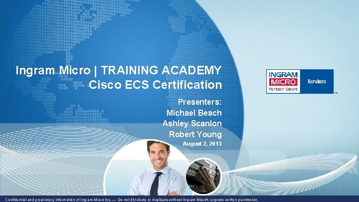 Ingram Micro | TRAINING ACADEMY Cisco ECS Certification Presenters: Michael Beach Ashley Scanlon Robert