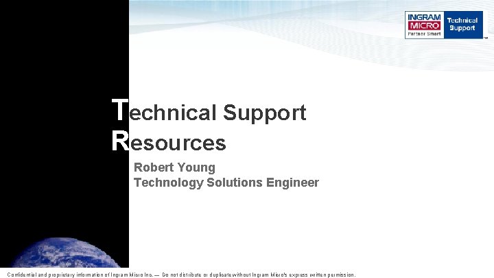 Technical Support Resources Robert Young Technology Solutions Engineer Confidential and proprietary information of Ingram