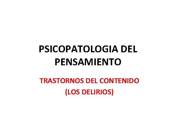 PSICOPATOLOGIA DEL PENSAMIENTO TRASTORNOS DEL CONTENIDO (LOS DELIRIOS) 