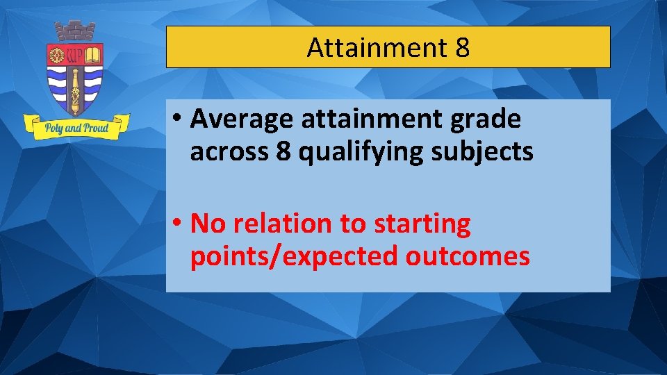 Attainment 8 • Average attainment grade across 8 qualifying subjects • No relation to