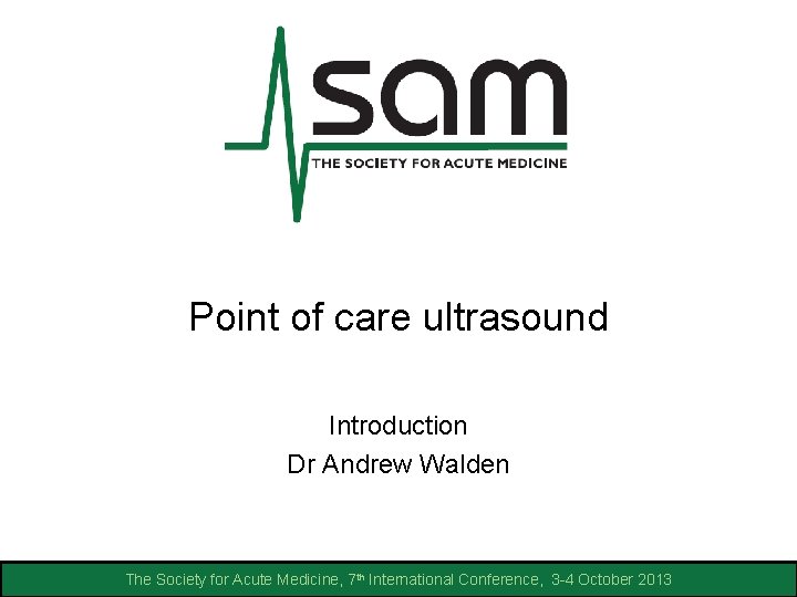 Point of care ultrasound Introduction Dr Andrew Walden The Society for Acute Medicine, 7 Point of care ultrasound Introduction Dr Andrew Walden The Society for Acute Medicine, 7
