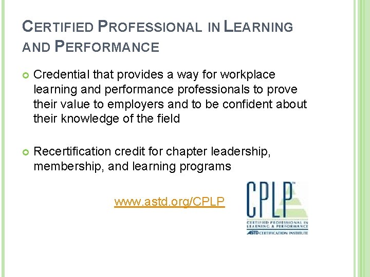 CERTIFIED PROFESSIONAL IN LEARNING AND PERFORMANCE Credential that provides a way for workplace learning