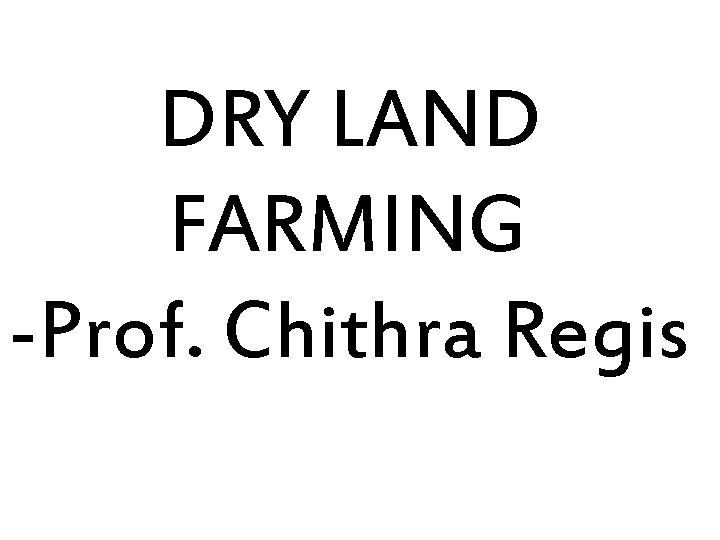 DRY LAND FARMING -Prof. Chithra Regis 