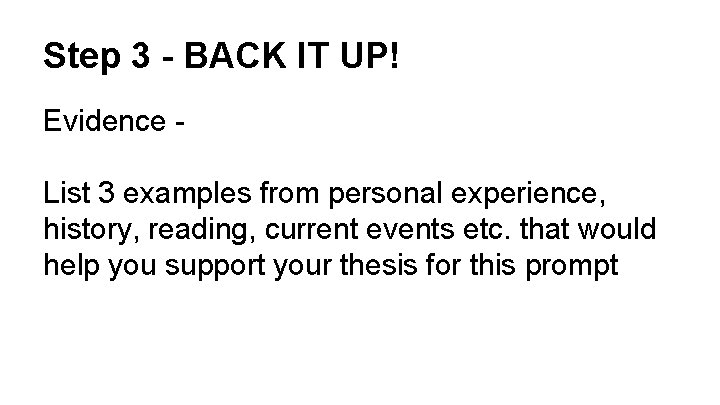 Step 3 - BACK IT UP! Evidence List 3 examples from personal experience, history,