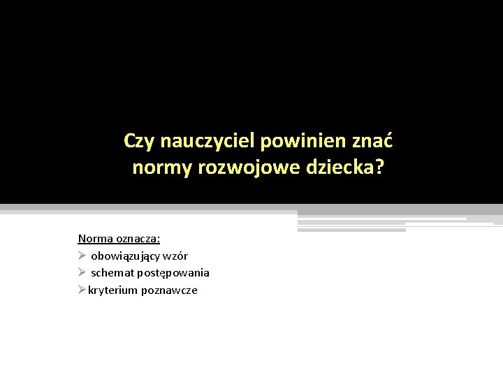 Czy nauczyciel powinien znać normy rozwojowe dziecka? Norma oznacza: Ø obowiązujący wzór Ø schemat