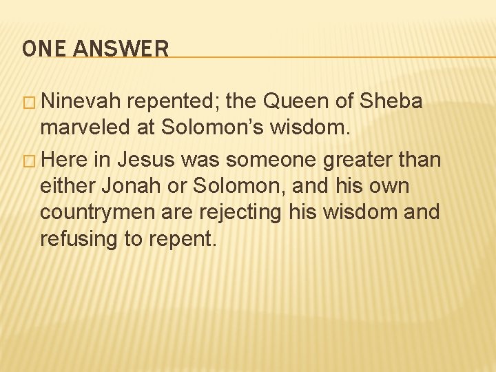 ONE ANSWER � Ninevah repented; the Queen of Sheba marveled at Solomon’s wisdom. �