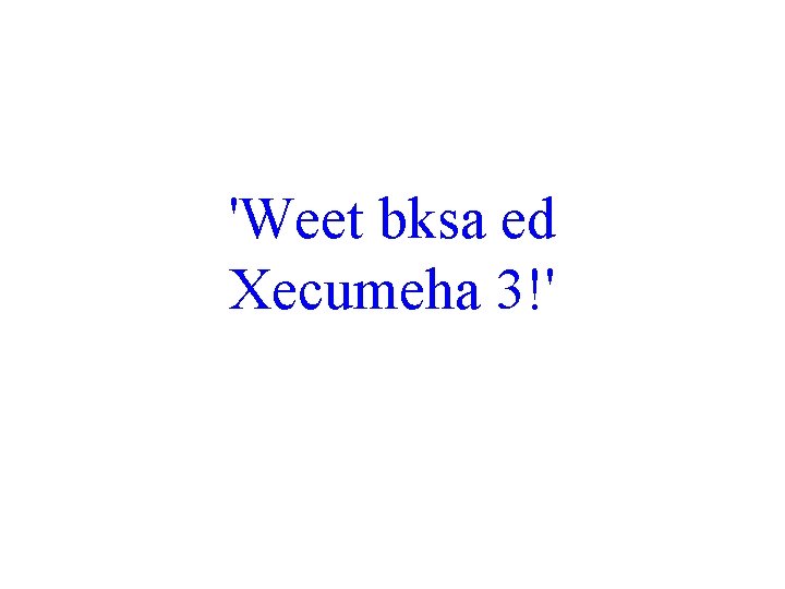 'Weet bksa ed Xecumeha 3!' 