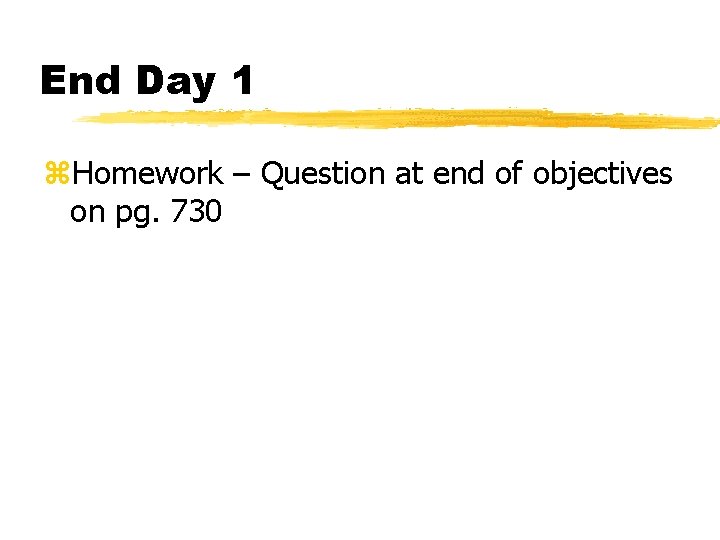 End Day 1 z. Homework – Question at end of objectives on pg. 730