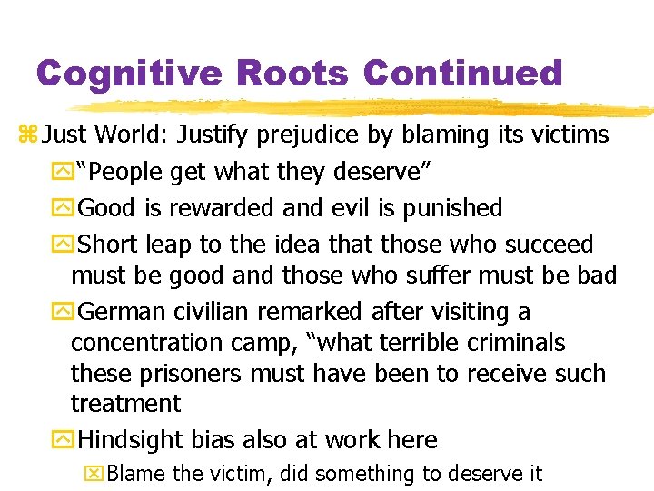 Cognitive Roots Continued z Just World: Justify prejudice by blaming its victims y“People get