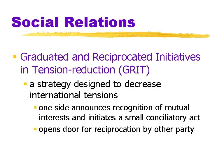 Social Relations § Graduated and Reciprocated Initiatives in Tension-reduction (GRIT) § a strategy designed