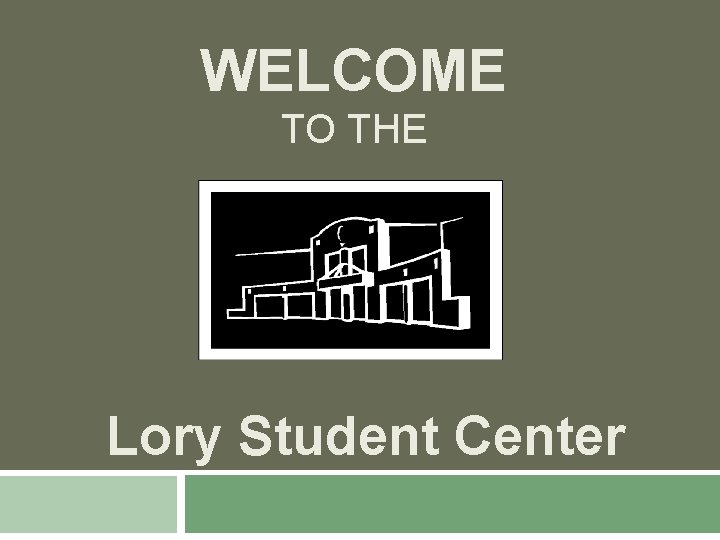 WELCOME TO THE Lory Student Center 