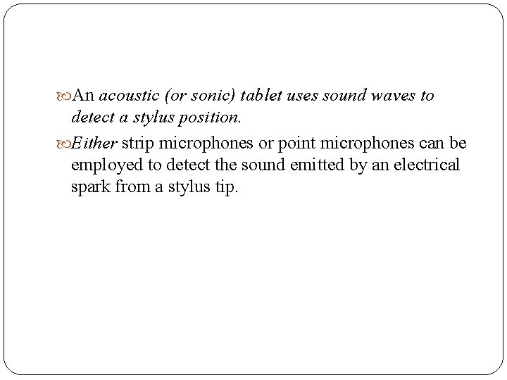  An acoustic (or sonic) tablet uses sound waves to detect a stylus position.