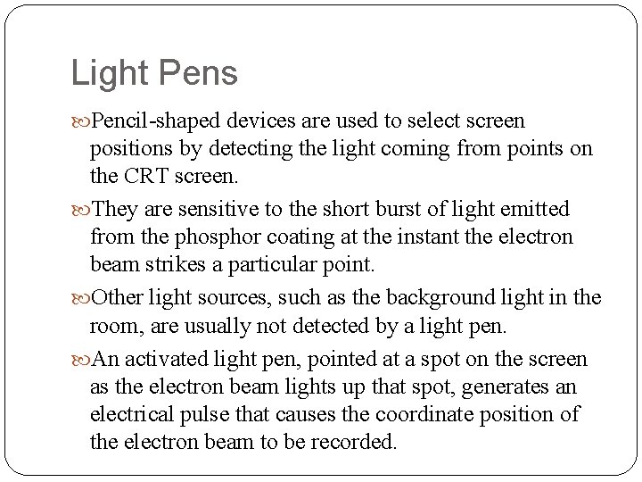 Light Pens Pencil-shaped devices are used to select screen positions by detecting the light
