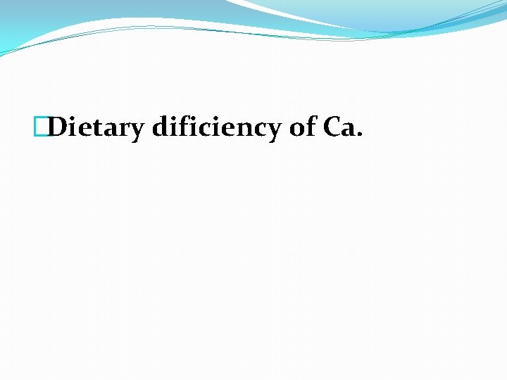 �Dietary dificiency of Ca. 