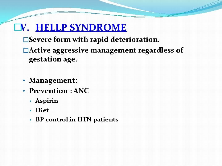 �V. HELLP SYNDROME �Severe form with rapid deterioration. �Active aggressive management regardless of gestation