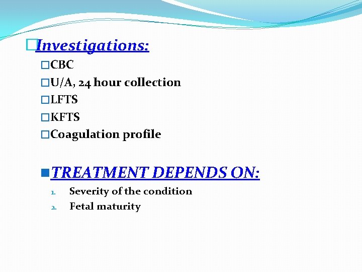 �Investigations: �CBC �U/A, 24 hour collection �LFTS �KFTS �Coagulation profile n. TREATMENT DEPENDS ON: