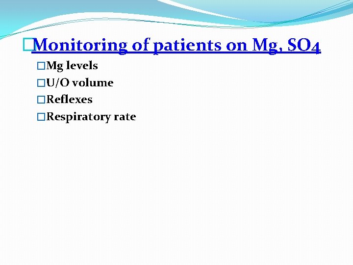 �Monitoring of patients on Mg, SO 4 �Mg levels �U/O volume �Reflexes �Respiratory rate