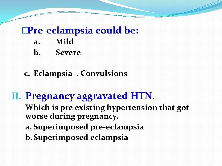 �Pre-eclampsia could be: a. b. Mild Severe c. Eclampsia. Convulsions II. Pregnancy aggravated HTN.