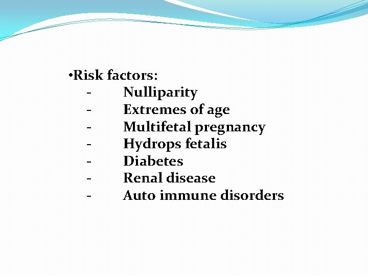  • Risk factors: Nulliparity Extremes of age Multifetal pregnancy Hydrops fetalis Diabetes Renal