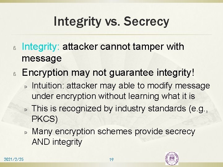 Integrity vs. Secrecy ß ß Integrity: attacker cannot tamper with message Encryption may not