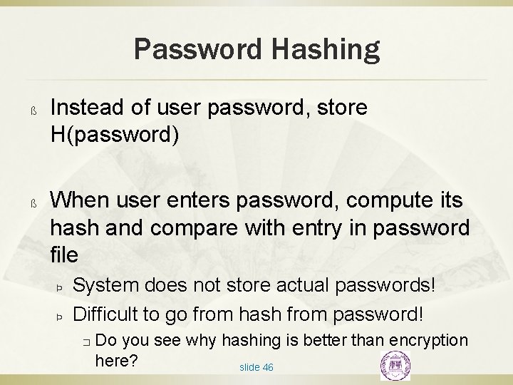 Password Hashing ß ß Instead of user password, store H(password) When user enters password,