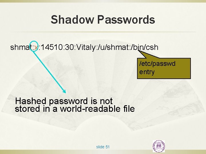 Shadow Passwords shmat: x: 14510: 30: Vitaly: /u/shmat: /bin/csh /etc/passwd entry Hashed password is