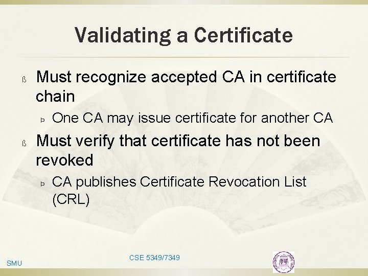 Validating a Certificate ß Must recognize accepted CA in certificate chain Þ ß Must