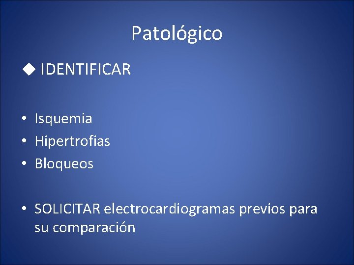 Patológico u IDENTIFICAR • Isquemia • Hipertrofias • Bloqueos • SOLICITAR electrocardiogramas previos para