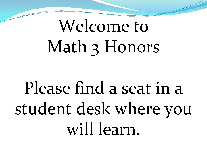 Welcome to Math 3 Honors Please find a seat in a student desk where