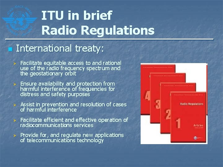 ITU in brief Radio Regulations n International treaty: Ø Ø Facilitate equitable access to