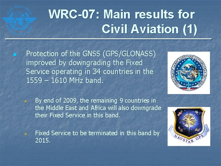 WRC-07: Main results for Civil Aviation (1) n Protection of the GNSS (GPS/GLONASS) improved