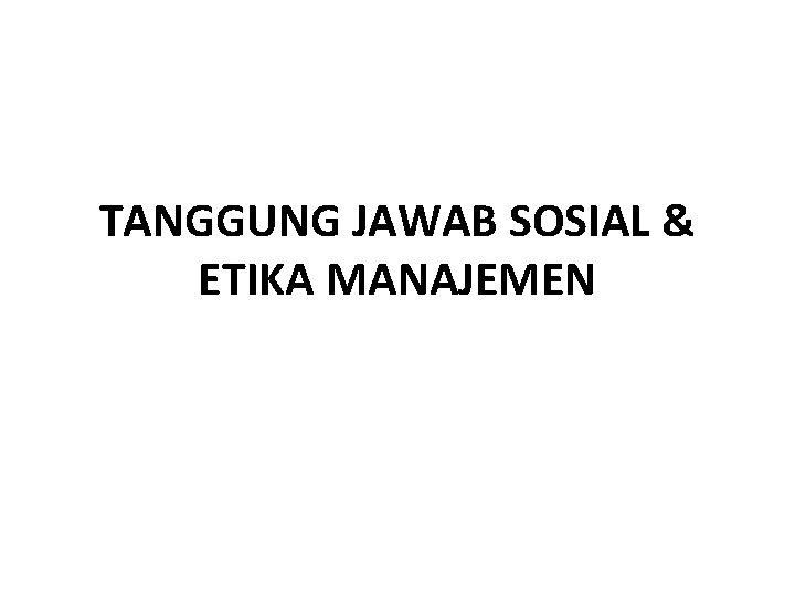 TANGGUNG JAWAB SOSIAL & ETIKA MANAJEMEN 