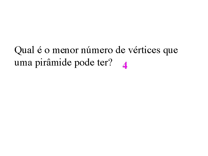 Qual é o menor número de vértices que uma pirâmide pode ter? 4 