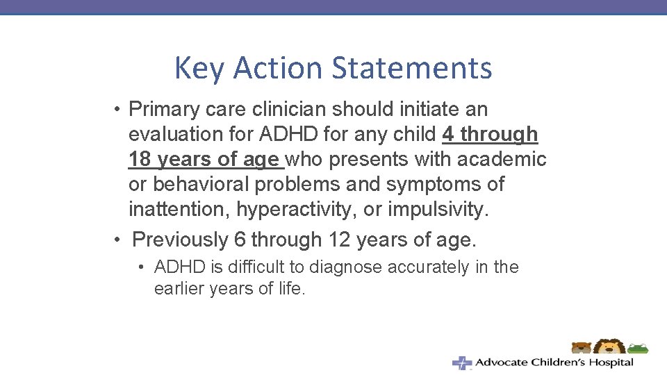 Key Action Statements • Primary care clinician should initiate an evaluation for ADHD for