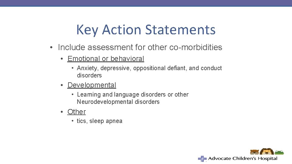 Key Action Statements • Include assessment for other co-morbidities • Emotional or behavioral •